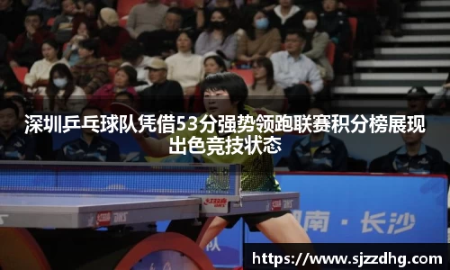 深圳乒乓球队凭借53分强势领跑联赛积分榜展现出色竞技状态