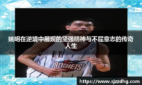姚明在逆境中展现的坚强精神与不屈意志的传奇人生