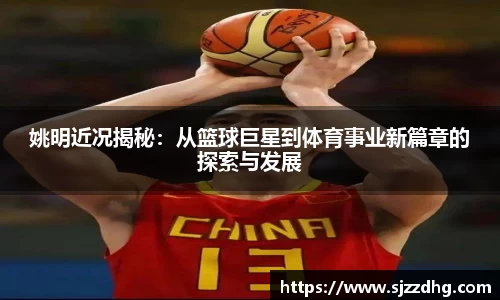 姚明近况揭秘：从篮球巨星到体育事业新篇章的探索与发展
