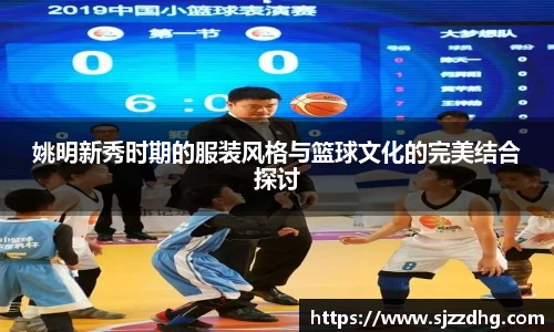姚明新秀时期的服装风格与篮球文化的完美结合探讨