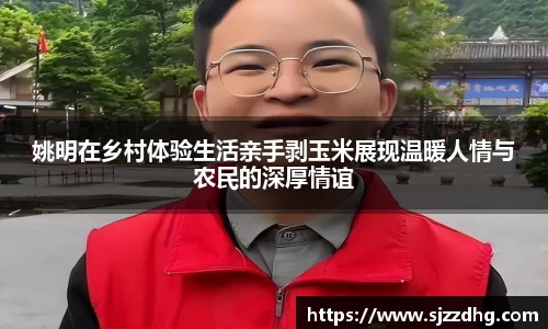 姚明在乡村体验生活亲手剥玉米展现温暖人情与农民的深厚情谊