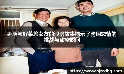 姚明与好莱坞女友的浪漫故事揭示了跨国恋情的挑战与甜蜜瞬间
