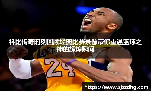 科比传奇时刻回顾经典比赛录像带你重温篮球之神的辉煌瞬间