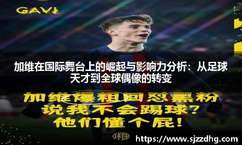 加维在国际舞台上的崛起与影响力分析：从足球天才到全球偶像的转变